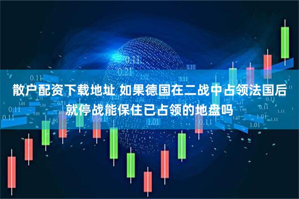 散户配资下载地址 如果德国在二战中占领法国后就停战能保住已占领的地盘吗