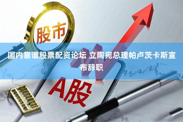 国内靠谱股票配资论坛 立陶宛总理帕卢茨卡斯宣布辞职