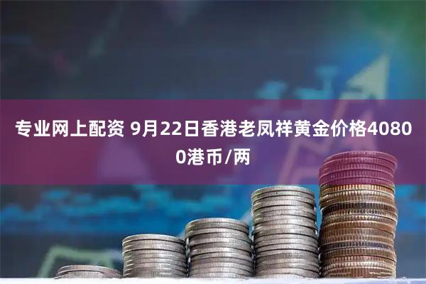 专业网上配资 9月22日香港老凤祥黄金价格40800港币/两