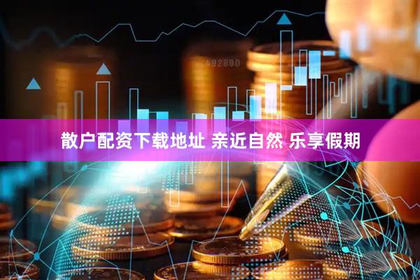 散户配资下载地址 亲近自然 乐享假期