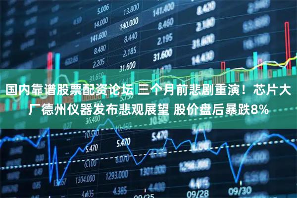 国内靠谱股票配资论坛 三个月前悲剧重演！芯片大厂德州仪器发布悲观展望 股价盘后暴跌8%