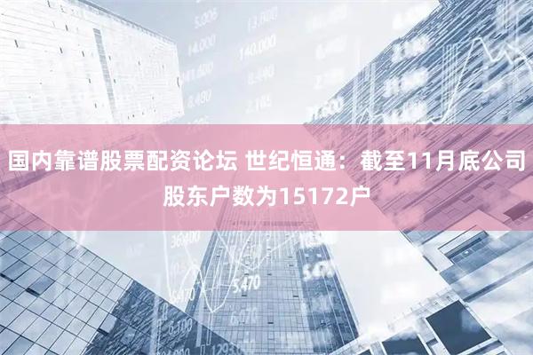 国内靠谱股票配资论坛 世纪恒通：截至11月底公司股东户数为15172户