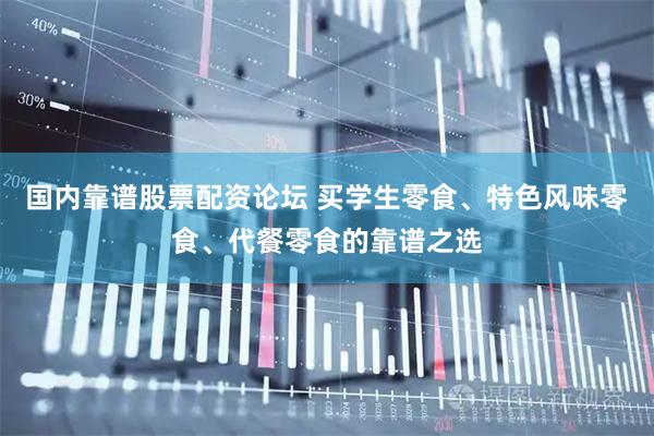 国内靠谱股票配资论坛 买学生零食、特色风味零食、代餐零食的靠谱之选