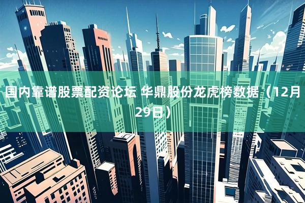 国内靠谱股票配资论坛 华鼎股份龙虎榜数据（12月29日）