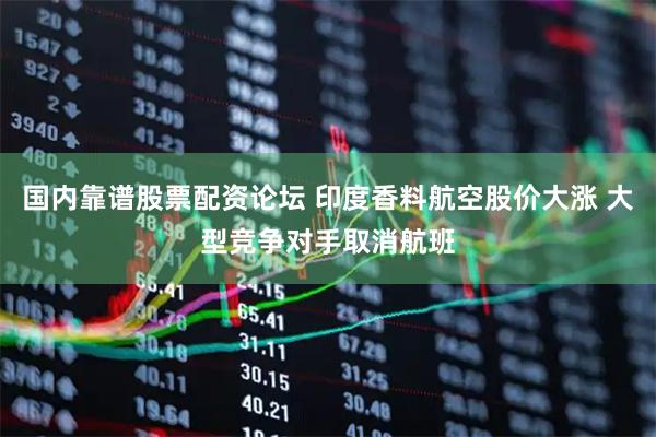 国内靠谱股票配资论坛 印度香料航空股价大涨 大型竞争对手取消航班