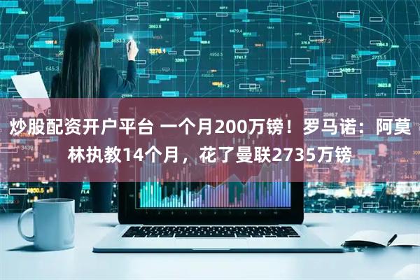 炒股配资开户平台 一个月200万镑！罗马诺：阿莫林执教14个月，花了曼联2735万镑