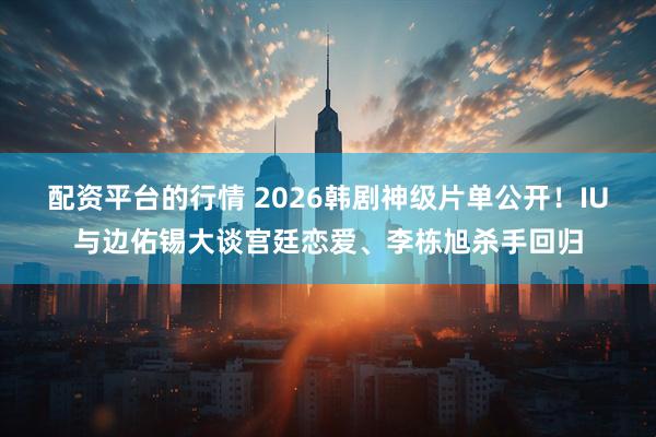 配资平台的行情 2026韩剧神级片单公开！IU与边佑锡大谈宫廷恋爱、李栋旭杀手回归