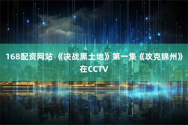 168配资网站 《决战黑土地》第一集《攻克锦州》在CCTV
