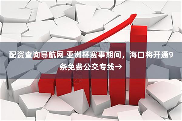 配资查询导航网 亚洲杯赛事期间，海口将开通9条免费公交专线→