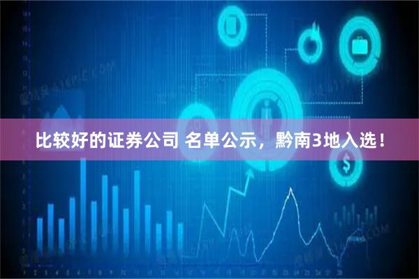比较好的证券公司 名单公示，黔南3地入选！