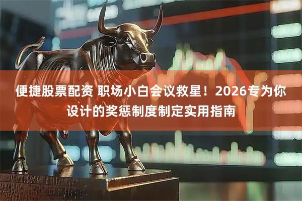 便捷股票配资 职场小白会议救星！2026专为你设计的奖惩制度制定实用指南