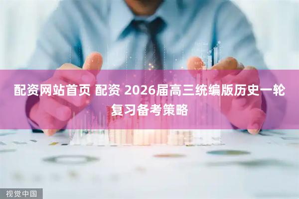 配资网站首页 配资 2026届高三统编版历史一轮复习备考策略