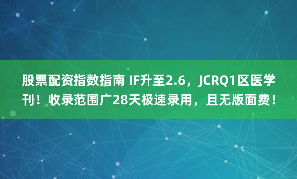 股票配资指数指南 IF升至2.6，JCRQ1区医学刊！收录范围广28天极速录用，且无版面费！