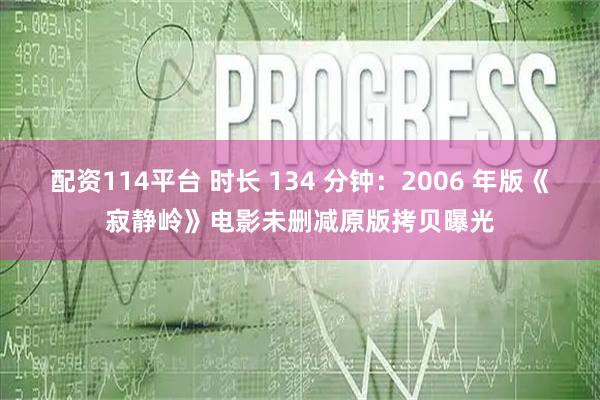 配资114平台 时长 134 分钟：2006 年版《寂静岭》电影未删减原版拷贝曝光