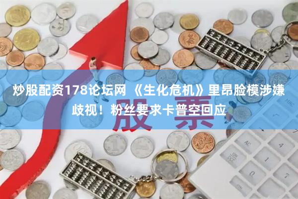 炒股配资178论坛网 《生化危机》里昂脸模涉嫌歧视！粉丝要求卡普空回应