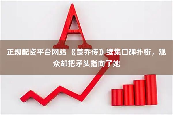 正规配资平台网站 《楚乔传》续集口碑扑街，观众却把矛头指向了她