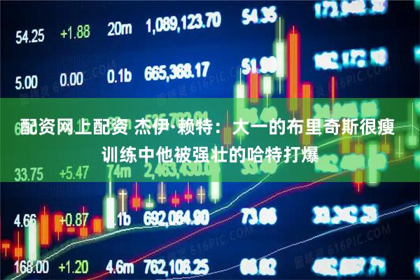 配资网上配资 杰伊·赖特：大一的布里奇斯很瘦 训练中他被强壮的哈特打爆