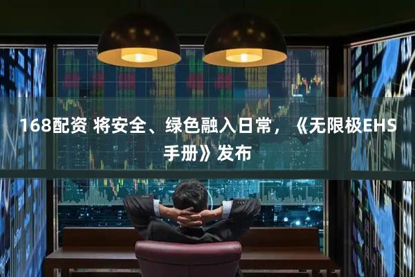 168配资 将安全、绿色融入日常，《无限极EHS手册》发布