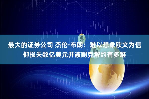 最大的证券公司 杰伦·布朗：难以想象欧文为信仰损失数亿美元并被耐克解约有多难